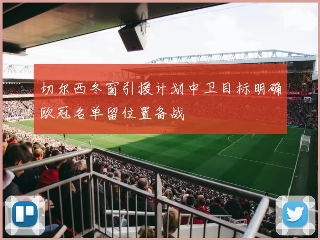 切尔西冬窗引援计划中卫目标明确欧冠名单留位置备战