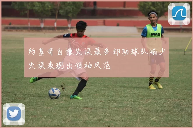 约基奇自谦失误最多却助球队减少失误表现出领袖风范
