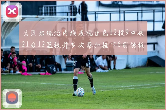 戈贝尔统治内线表现出色12投9中砍21分12篮板并多次暴扣抢下6前场板