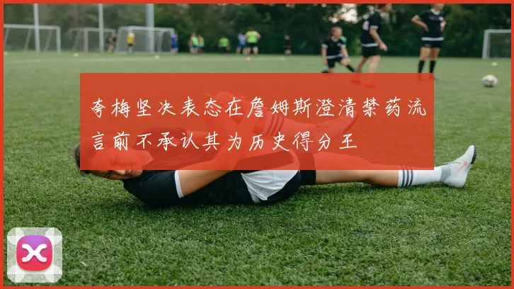 夸梅坚决表态在詹姆斯澄清禁药流言前不承认其为历史得分王