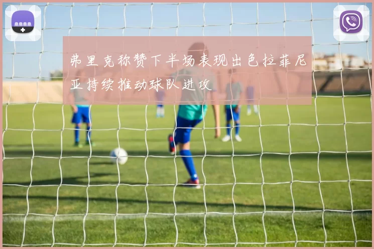 弗里克称赞下半场表现出色拉菲尼亚持续推动球队进攻