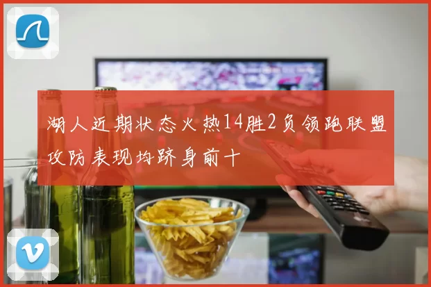 湖人近期状态火热14胜2负领跑联盟攻防表现均跻身前十